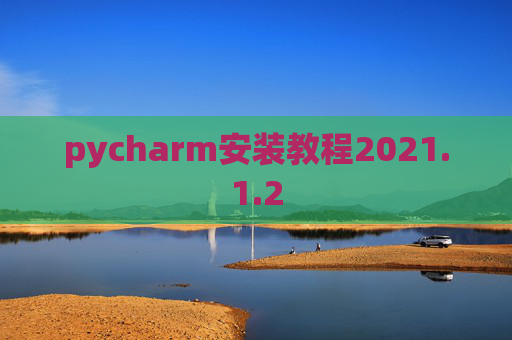 pycharm安装教程2021.1.2 pycharm安装教程2021.1.2